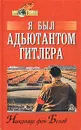 Я был адъютантом Гитлера. 1937 - 1945 - Николаус фон Белов