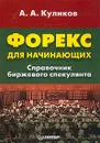 Форекс для начинающих. Справочник биржевого спекулянта - Куликов Андрей Александрович