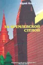 За Кремлевской стеной - Юрий Королев