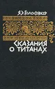 Сказания о титанах - Голосовкер Яков Эммануилович