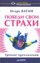 Победи свои страхи. Тренинг преодоления - Игорь Вагин