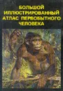 Большой иллюстрированный атлас первобытного человека - Елинек Ян