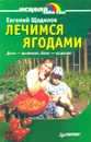 Лечимся ягодами. Дача - вылечит, дача - исцелит - Евгений Щадилов