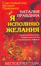 Я исполняю желания. Привлекаем богатство, создаем свое счастье и наслаждаемся любовью - Наталия Правдина