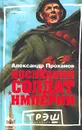 Последний солдат империи - Александр Проханов