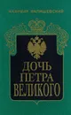 Дочь Петра Великого - К. Валишевский