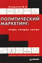 Политический маркетинг: вчера, сегодня, завтра - Нежданов Денис Викторович