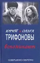 Юрий и Ольга Трифоновы вспоминают - Трифонов Юрий Валентинович, Трифонова Ольга Романовна