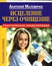 Исцеление через очищение. Практическая энциклопедия - Маловичко Анатолий Васильевич