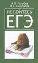 Не бойтесь ЕГЭ. Подготовка к Единому государственному экзамену. Учебное пособие по английскому языку - А. П. Голубев, И. Б. Смирнова
