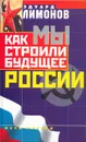 Как мы строили будущее России - Лимонов Эдуард Вениаминович