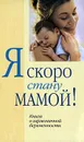 Я скоро стану мамой! Книга о гармоничной беременности - Аптулаева Т.Г., Ворожцова О.Д.