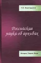 Российская наука об архивах. История. Теория. Люди - Т. И. Хорхордина