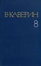 В. Каверин. Собрание сочинений в восьми томах. Том 8 - В. Каверин