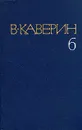 В. Каверин. Собрание сочинений в восьми томах. Том 6 - В. Каверин