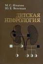 Детская нефрология - Игнатова М. С., Вельтищев Ю. Е.