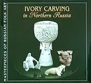 Ivory Carving in Northern Russia - Наталья Вышар,Надежда Крестовская,Ася Габышева,Вера Субботина,Юрий Широков