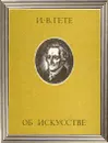 И.-В. Гете. Об искусстве - И.-В. Гете