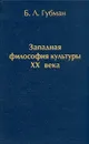 Западная философия культуры XX века - Губман Борис Львович