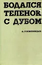 Бодался теленок с дубом - А. Солженицын