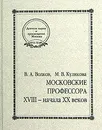 Московские профессора XVIII - начала XX веков. - В. А. Волков, М. В. Куликова