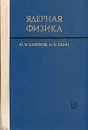 Ядерная физика - Юдин Николай Прокофьевич, Широков Юрий Михайлович