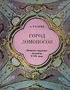Город Ломоносов. Дворцово-парковые ансамбли XVIII века - Раскин Абрам Григорьевич