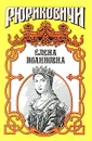 Елена Иоанновна. Государыня - Александр Антонов