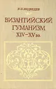 Византийский гуманизм XIV-XV вв. - И. П. Медведев