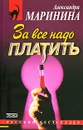 За все надо платить - Маринина Александра Борисовна