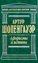 Артур Шопенгауэр. Афоризмы и истины - Шопенгауэр Артур