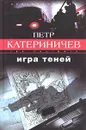 Игра теней - Петр Катериничев