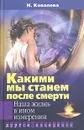 Какими мы станем после смерти? Наша жизнь в ином измерении - Н. Ковалева