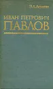 Иван Петрович Павлов - Э. А.  Асратян