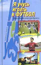 Я учусь играть в футбол. Энциклопедия юного футболиста - Лукашин Юрий Савельевич