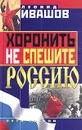 Хоронить не спешите Россию - Ивашов Леонид Григорьевич
