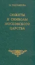 Сюжеты и символы Московского царства - Плюханова Мария Борисовна