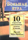 Большая игра. 10 стратегий достижения успеха в жизни - Скотт Макмиллан