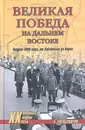 Великая победа на Дальнем Востоке. Август 1945 года: от Забайкалья до Кореи - А. Александров