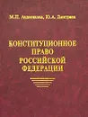 Конституционное право Российской Федерации. Курс лекций. Часть 1. Основы теории конституционного права. Часть 2. Основы конституционного строя - М. П. Авдеенкова, Ю. А. Дмитриев