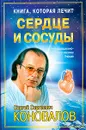 Книга, которая лечит. Сердце и сосуды - С. С. Коновалов