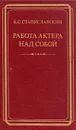 Работа актера над собой - Станиславский Константин Сергеевич