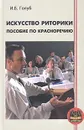 Искусство риторики. Пособие по красноречию - И. Б. Голуб