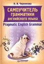 Самоучитель грамматики английского языка. Прагматическая грамматика. Pragmatic English Grammar. Учебное пособие - Н. И. Черенкова