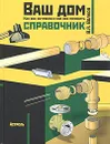 Ваш дом. Как все устроено и как все починить. Справочник - В. А. Волков