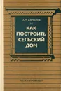 Как построить сельский дом - А. М. Шепелев