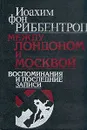 Между Лондоном и Москвой - Иоахим фон Риббентроп