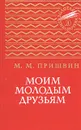 Моим молодым друзьям - М. М. Пришвин