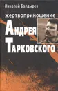 Жертвоприношение Андрея Тарковского - Николай Болдырев