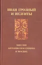 Иван Грозный и иезуиты: миссия Антонио Поссевино в Москве - Игорь Курукин,Вальтер Делиус,Антонио Поссевино